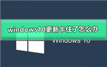 windows10更新卡住了怎么办 windows10更新卡住解决方法
