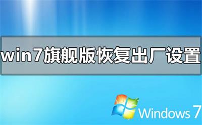 windows7旗舰版怎么恢复出厂设置 windows7旗舰版恢复出厂设置方法介绍