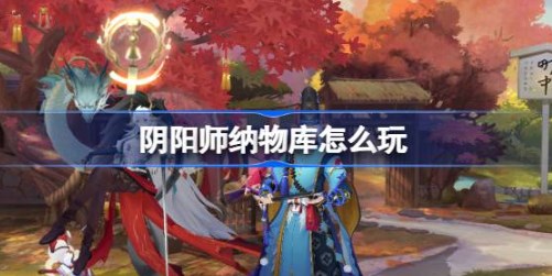 阴阳师纳物库怎么玩 阴阳师纳物库功能介绍