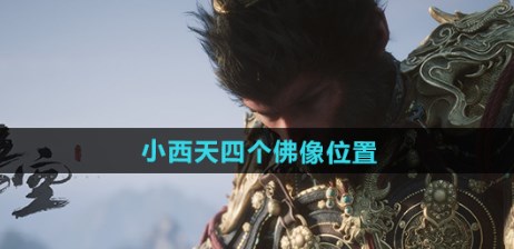 黑神话悟空小西天四个佛像在哪 黑神话悟空小西天四个佛像位置介绍