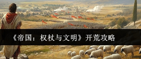 帝国权杖与文明开荒攻略 帝国权杖与文明新手开荒教程