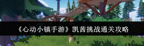 心动小镇手游凯茜挑战通关攻略 心动小镇手游凯茜挑战通关教程