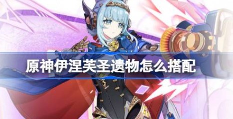 原神伊涅芙圣遗物怎么搭配 原神伊涅芙圣遗物搭配推荐