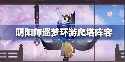 阴阳师魔卡少女樱爬塔阵容怎么搭配 阴阳师巡梦环游阵容搭配攻略