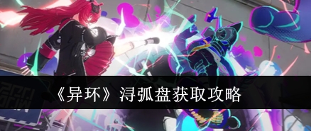 异环浔弧盘获取攻略 异环浔弧盘怎么获取