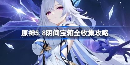 原神5.8阴间宝箱怎么收集 原神5.8阴间宝箱全收集攻略