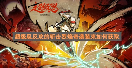 超级忍反攻的斩击烈焰奇袭装束如何获取 超级忍反攻的斩击烈焰奇袭装束获取方法