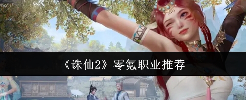 诛仙2零氪职业推荐 诛仙2零氪职业选哪个