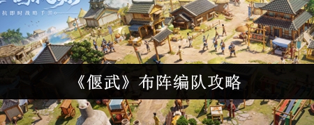 偃武布阵编队攻略 偃武怎么布阵编队