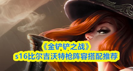 金铲铲之战s16比尔吉沃特枪阵容怎么搭配 金铲铲之战s16比尔吉沃特枪阵容搭配推荐