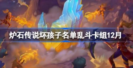 炉石传说坏孩子名单乱斗卡组怎么搭配 炉石传说坏孩子名单乱斗卡组推荐12月最新