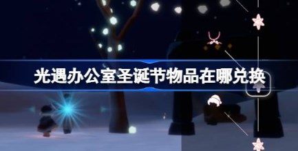 光遇办公室圣诞节物品在哪兑换 光遇办公室圣诞节物品兑换位置介绍